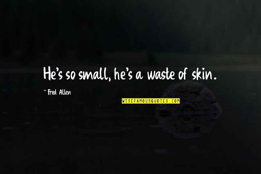 Wiesinger International Quotes By Fred Allen: He's so small, he's a waste of skin.