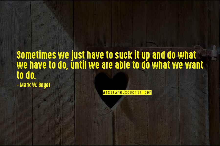 Wiesinger International Quotes By Mark W. Boyer: Sometimes we just have to suck it up