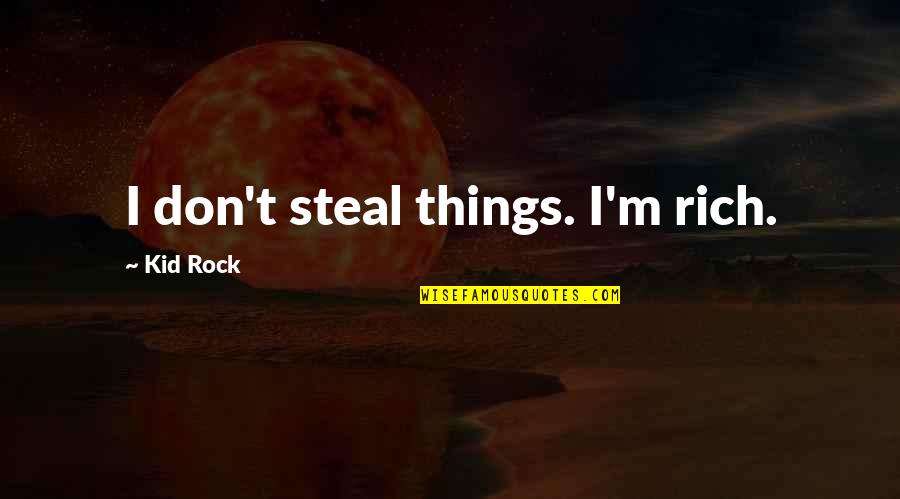 Wiesmyer Quotes By Kid Rock: I don't steal things. I'm rich.
