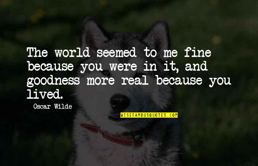Wiesmyer Quotes By Oscar Wilde: The world seemed to me fine because you Wiesmyer Quotes By Oscar Wilde: The world seemed to me fine because you