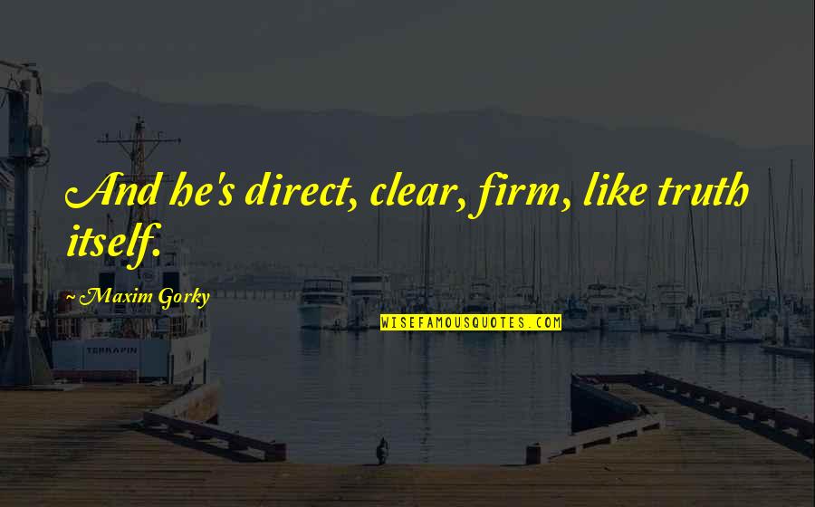 Wiess Manfred Quotes By Maxim Gorky: And he's direct, clear, firm, like truth itself. Wiess Manfred Quotes By Maxim Gorky: And he's direct, clear, firm, like truth itself.
