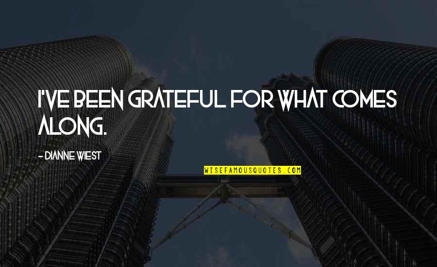 Wiest Quotes By Dianne Wiest: I've been grateful for what comes along.