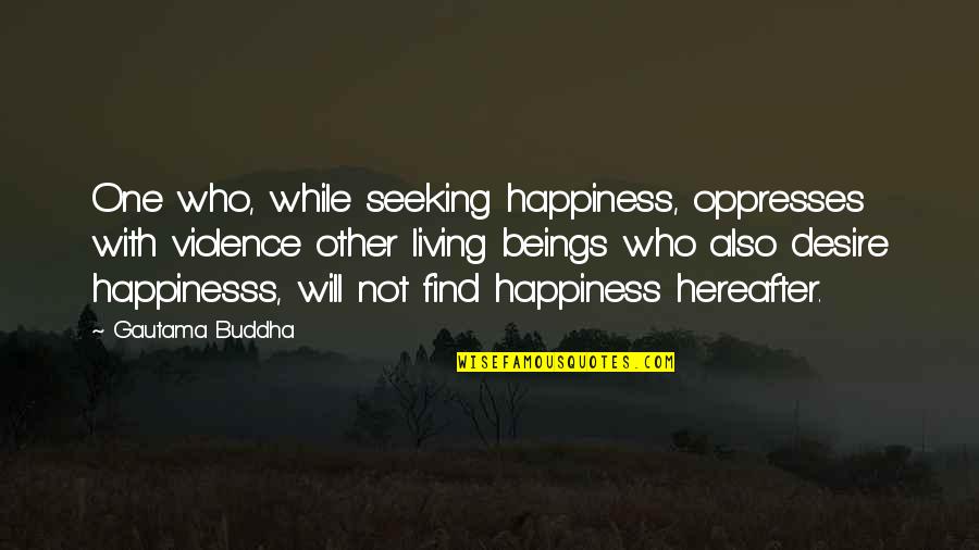 Wiesztort Chiropractic Quotes By Gautama Buddha: One who, while seeking happiness, oppresses with violence