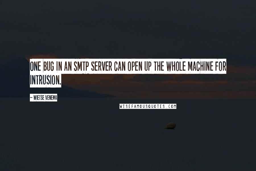 Wietse Venema quotes: One bug in an SMTP server can open up the whole machine for intrusion.