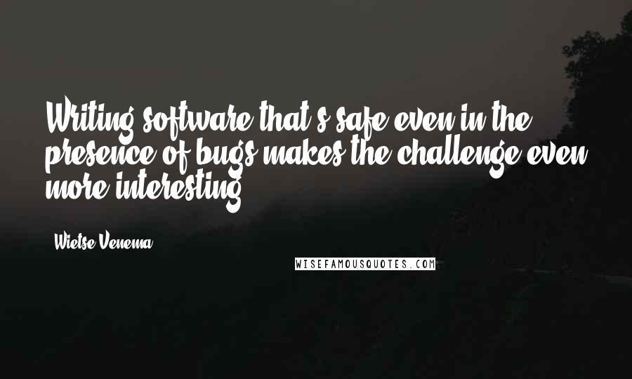 Wietse Venema quotes: Writing software that's safe even in the presence of bugs makes the challenge even more interesting.