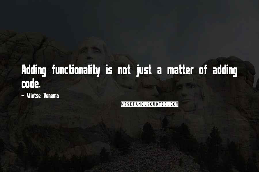 Wietse Venema quotes: Adding functionality is not just a matter of adding code.