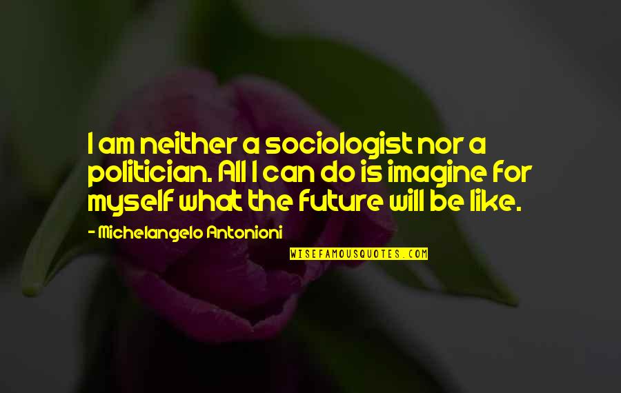 Wietzes Quotes By Michelangelo Antonioni: I am neither a sociologist nor a politician. Wietzes Quotes By Michelangelo Antonioni: I am neither a sociologist nor a politician.