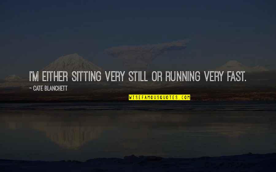 Wieyun Quotes By Cate Blanchett: I'm either sitting very still or running very Wieyun Quotes By Cate Blanchett: I'm either sitting very still or running very