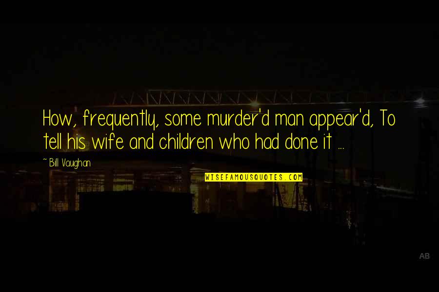 Wife And Children Quotes By Bill Vaughan: How, frequently, some murder'd man appear'd, To tell Wife And Children Quotes By Bill Vaughan: How, frequently, some murder'd man appear'd, To tell
