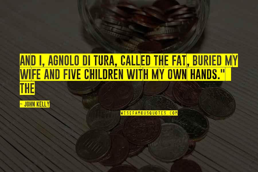 Wife And Children Quotes By John Kelly: And I, Agnolo di Tura, called the fat, Wife And Children Quotes By John Kelly: And I, Agnolo di Tura, called the fat,