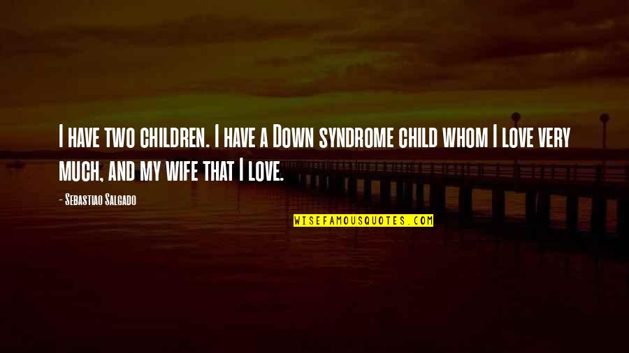 Wife And Children Quotes By Sebastiao Salgado: I have two children. I have a Down Wife And Children Quotes By Sebastiao Salgado: I have two children. I have a Down