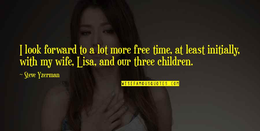 Wife And Children Quotes By Steve Yzerman: I look forward to a lot more free Wife And Children Quotes By Steve Yzerman: I look forward to a lot more free
