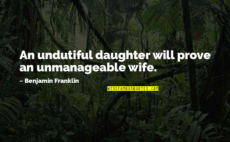 Wife And Daughter Quotes By Benjamin Franklin: An undutiful daughter will prove an unmanageable wife.