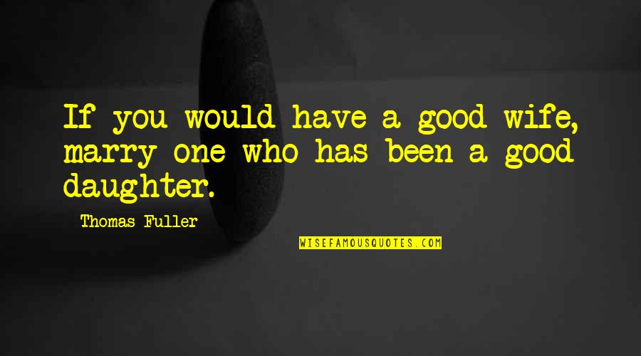 Wife And Daughter Quotes By Thomas Fuller: If you would have a good wife, marry