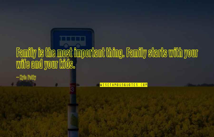 Wife And Family Quotes By Kyle Petty: Family is the most important thing. Family starts