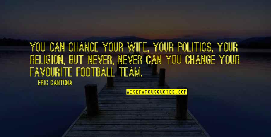 Wife And Football Quotes By Eric Cantona: You can change your wife, your politics, your