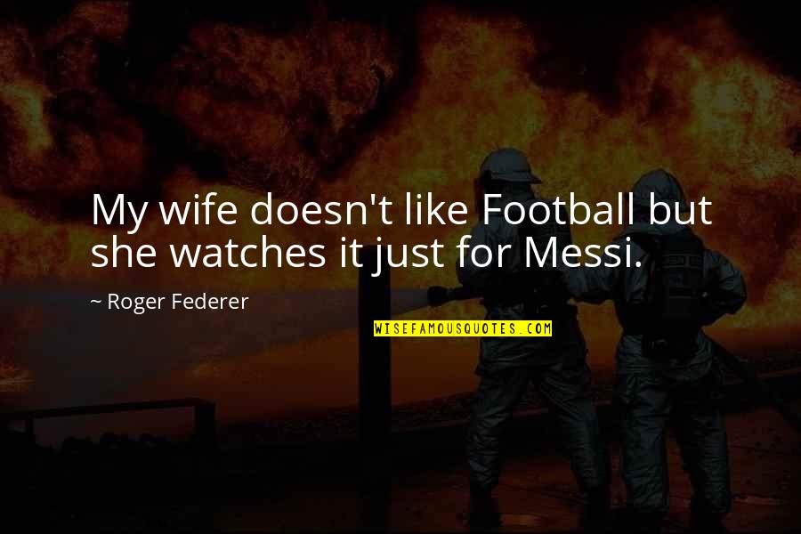 Wife And Football Quotes By Roger Federer: My wife doesn't like Football but she watches
