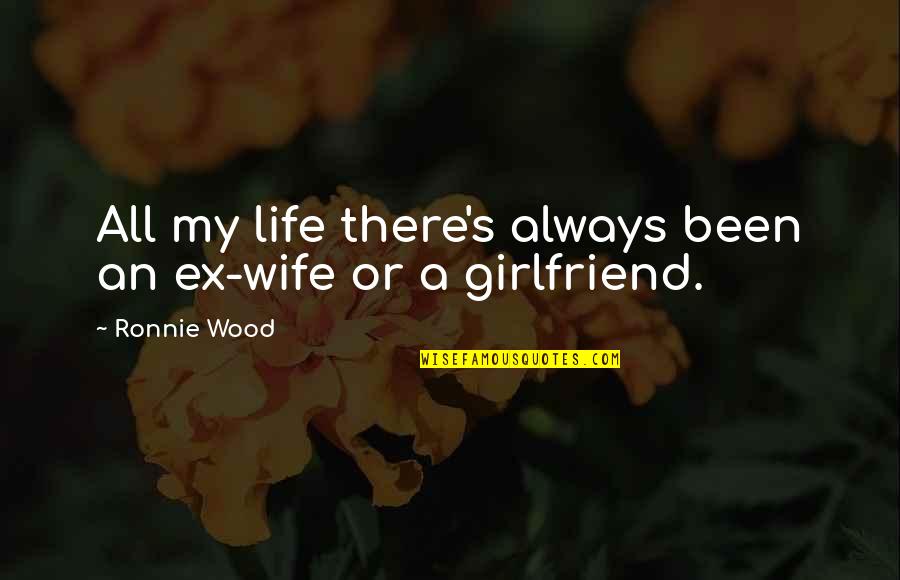 Wife And Girlfriend Quotes By Ronnie Wood: All my life there's always been an ex-wife