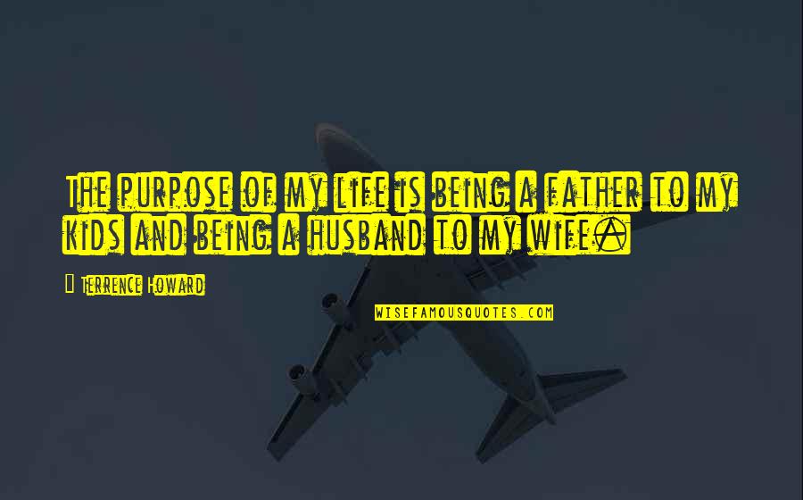 Wife And Life Quotes By Terrence Howard: The purpose of my life is being a