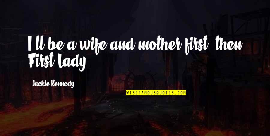 Wife And Mother Quotes By Jackie Kennedy: I'll be a wife and mother first, then