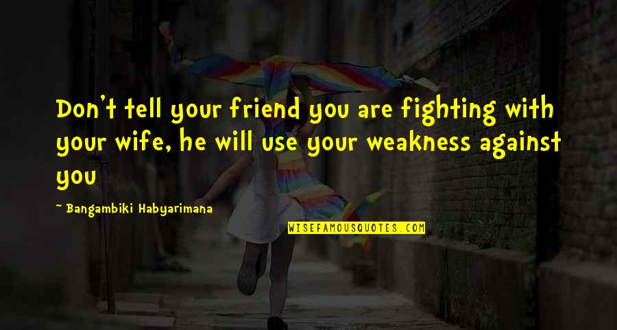 Wife As Best Friend Quotes By Bangambiki Habyarimana: Don't tell your friend you are fighting with