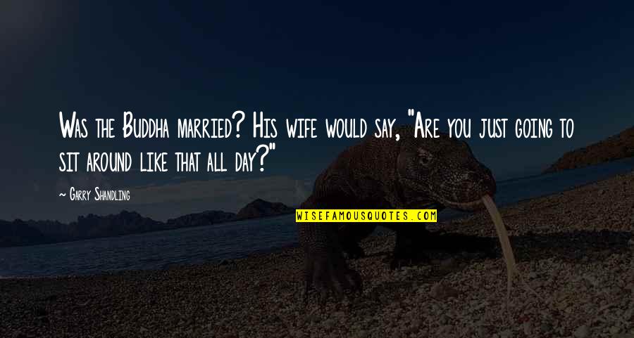Wife But Not Married Quotes By Garry Shandling: Was the Buddha married? His wife would say, Wife But Not Married Quotes By Garry Shandling: Was the Buddha married? His wife would say,