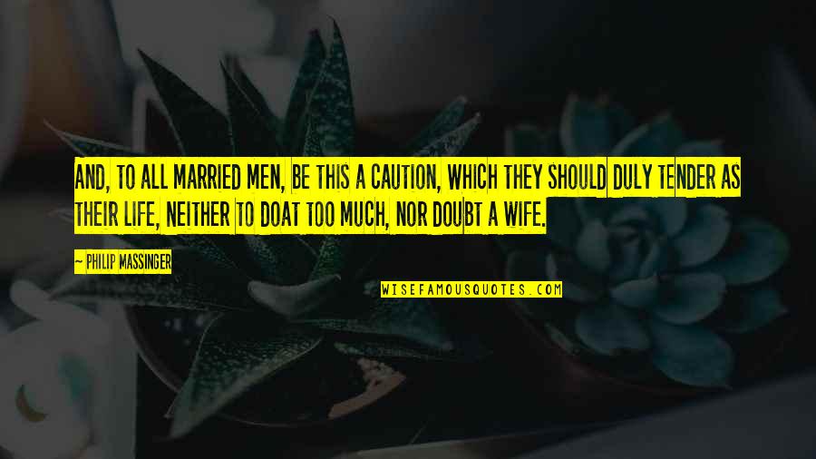 Wife But Not Married Quotes By Philip Massinger: And, to all married men, be this a Wife But Not Married Quotes By Philip Massinger: And, to all married men, be this a