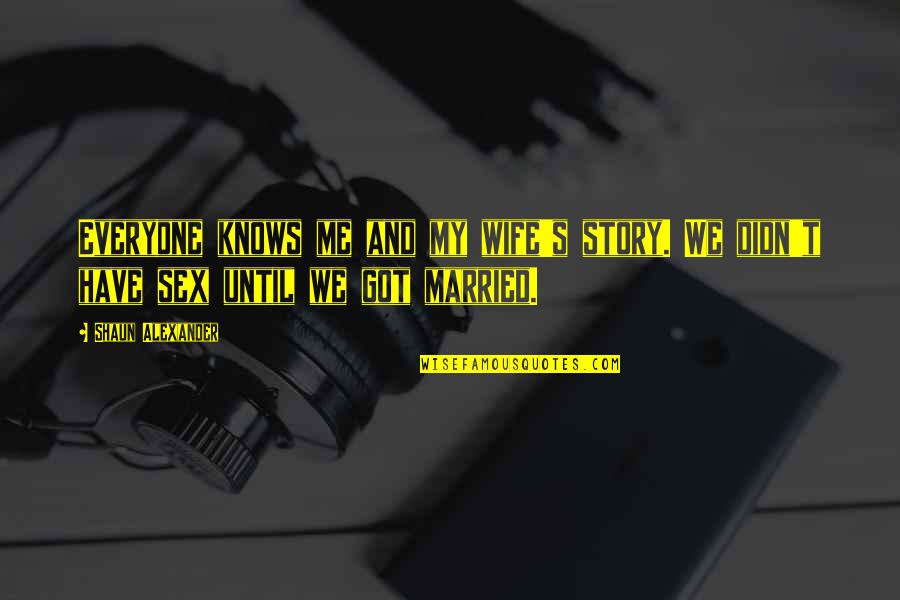 Wife But Not Married Quotes By Shaun Alexander: Everyone knows me and my wife's story. We