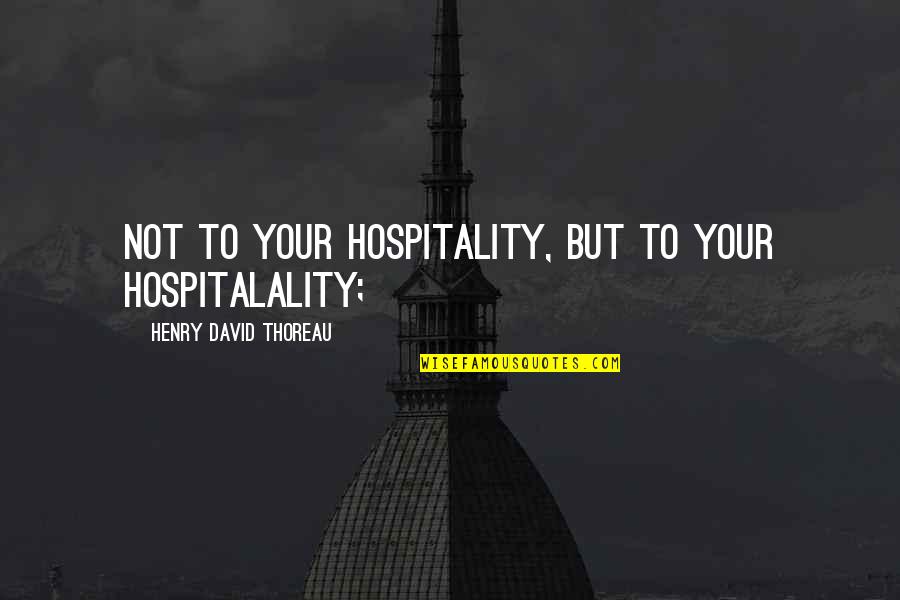 Wife Depression Quotes By Henry David Thoreau: Not to your hospitality, but to your hospitalality; Wife Depression Quotes By Henry David Thoreau: Not to your hospitality, but to your hospitalality;