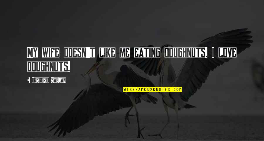 Wife Doesn't Love Me Quotes By Gregorio Sablan: My wife doesn't like me eating doughnuts. I
