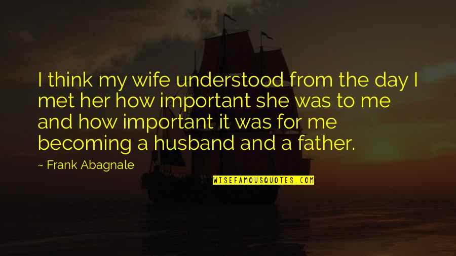 Wife From Husband Quotes By Frank Abagnale: I think my wife understood from the day