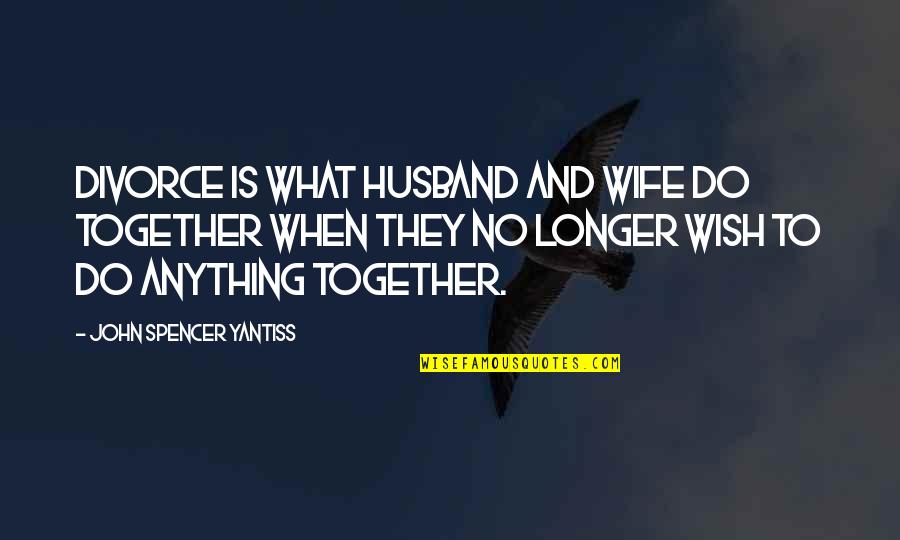 Wife From Husband Quotes By John Spencer Yantiss: Divorce is what husband and wife do together