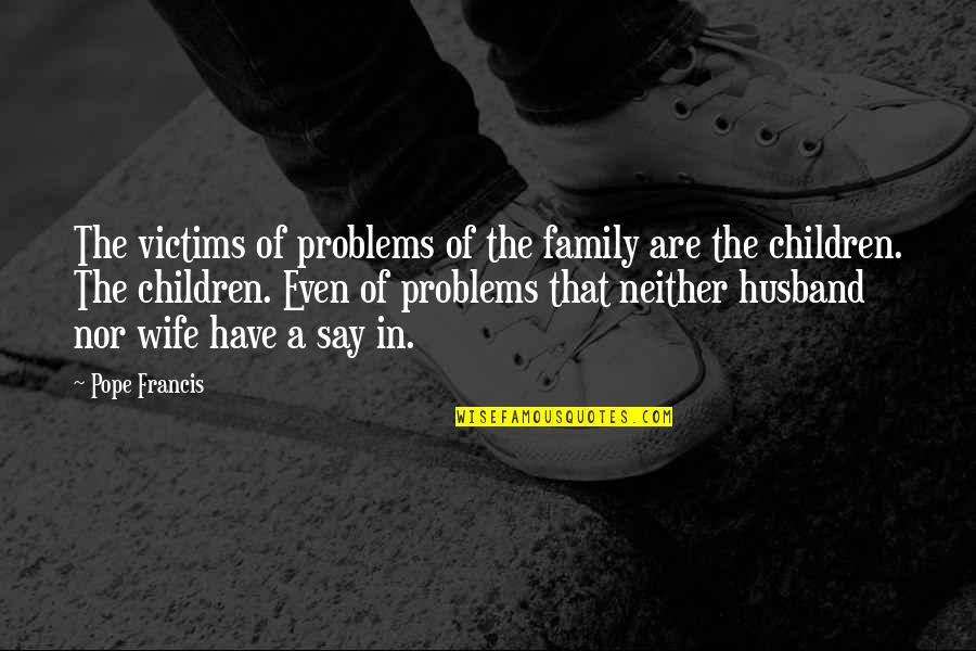 Wife From Husband Quotes By Pope Francis: The victims of problems of the family are