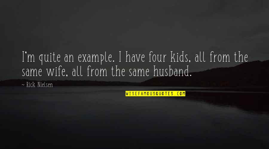 Wife From Husband Quotes By Rick Nielsen: I'm quite an example. I have four kids,