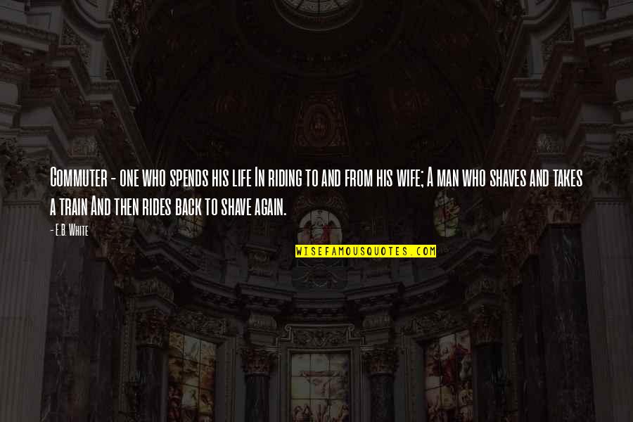 Wife Is At It Again Quotes By E.B. White: Commuter - one who spends his life In Wife Is At It Again Quotes By E.B. White: Commuter - one who spends his life In