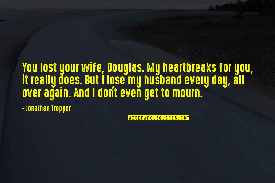 Wife Is At It Again Quotes By Jonathan Tropper: You lost your wife, Douglas. My heartbreaks for Wife Is At It Again Quotes By Jonathan Tropper: You lost your wife, Douglas. My heartbreaks for