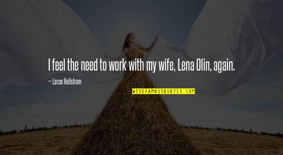 Wife Is At It Again Quotes By Lasse Hallstrom: I feel the need to work with my Wife Is At It Again Quotes By Lasse Hallstrom: I feel the need to work with my