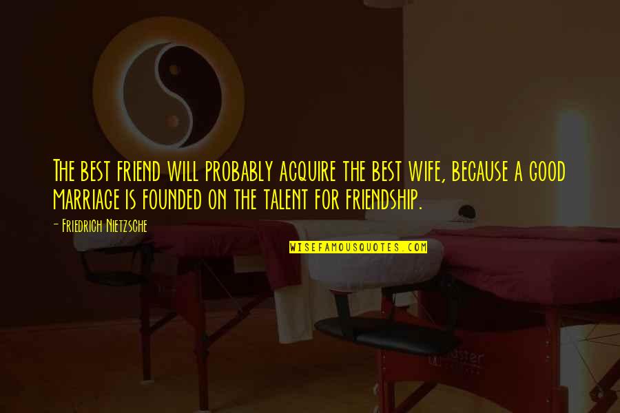 Wife Is Best Quotes By Friedrich Nietzsche: The best friend will probably acquire the best