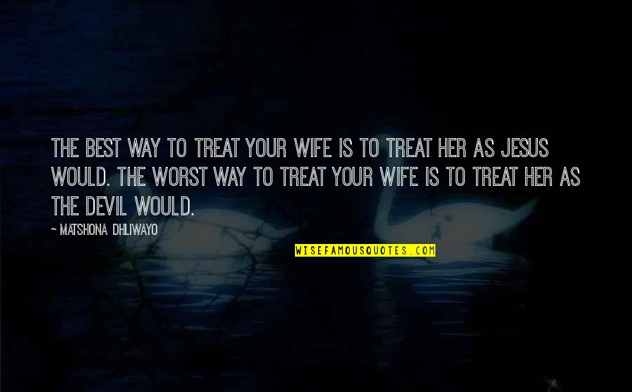 Wife Is Best Quotes By Matshona Dhliwayo: The best way to treat your wife is