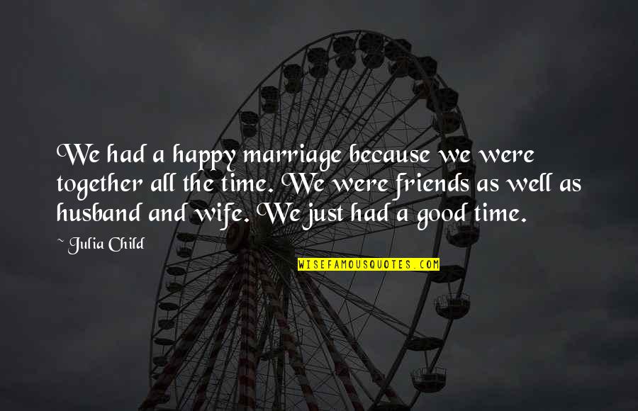 Wife Is Not Happy Quotes By Julia Child: We had a happy marriage because we were Wife Is Not Happy Quotes By Julia Child: We had a happy marriage because we were