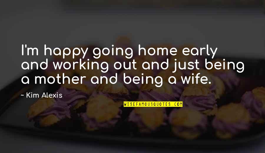 Wife Is Not Happy Quotes By Kim Alexis: I'm happy going home early and working out