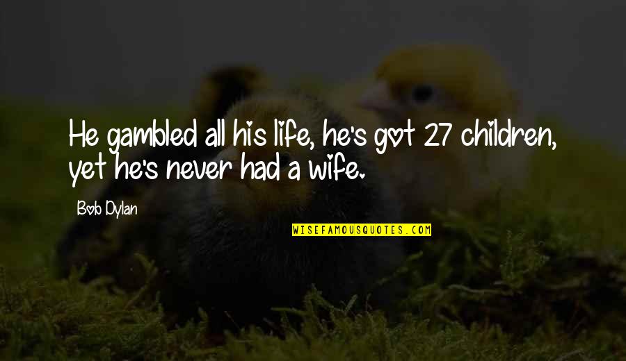 Wife Life Quotes By Bob Dylan: He gambled all his life, he's got 27