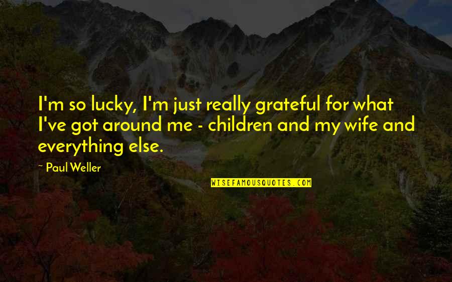 Wife Lucky Quotes By Paul Weller: I'm so lucky, I'm just really grateful for