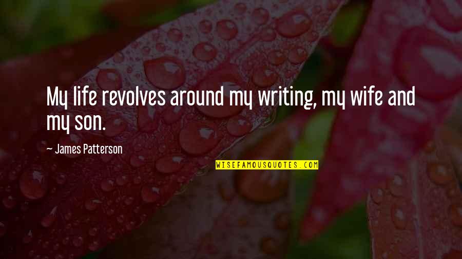Wife N Son Quotes By James Patterson: My life revolves around my writing, my wife