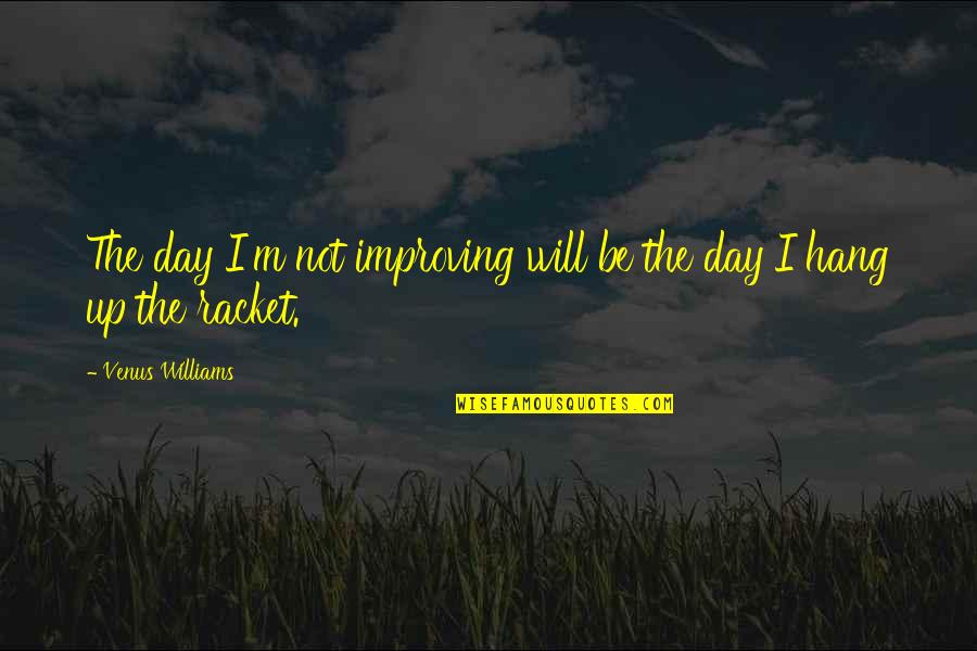 Wife Of Baths Tale Quotes By Venus Williams: The day I'm not improving will be the
