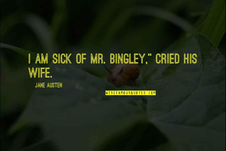 Wife Sick Quotes By Jane Austen: I am sick of Mr. Bingley," cried his Wife Sick Quotes By Jane Austen: I am sick of Mr. Bingley," cried his