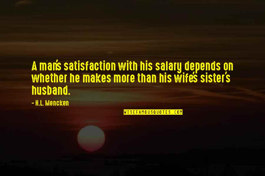 Wife Sister Quotes By H.L. Mencken: A man's satisfaction with his salary depends on