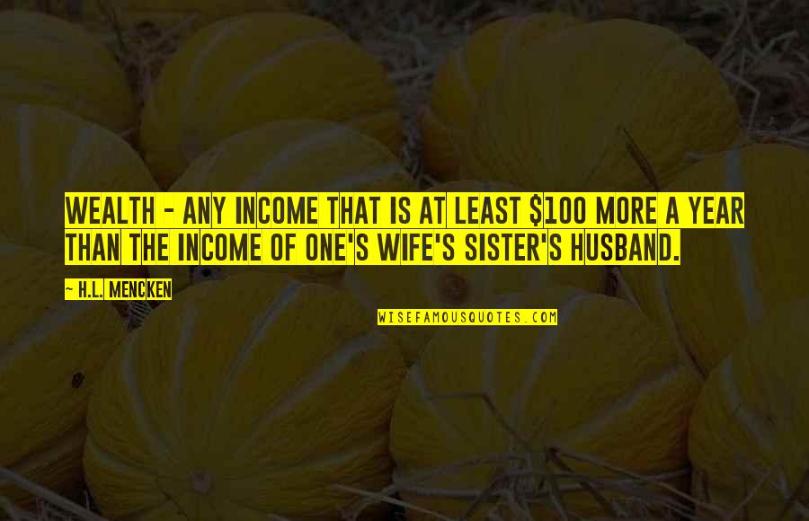 Wife Sister Quotes By H.L. Mencken: Wealth - any income that is at least