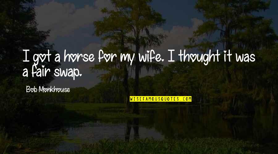Wife Swap Quotes By Bob Monkhouse: I got a horse for my wife. I