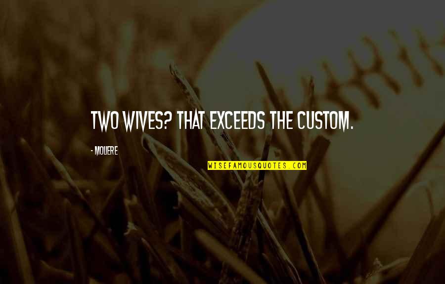 Wife That Quotes By Moliere: Two wives? That exceeds the custom.